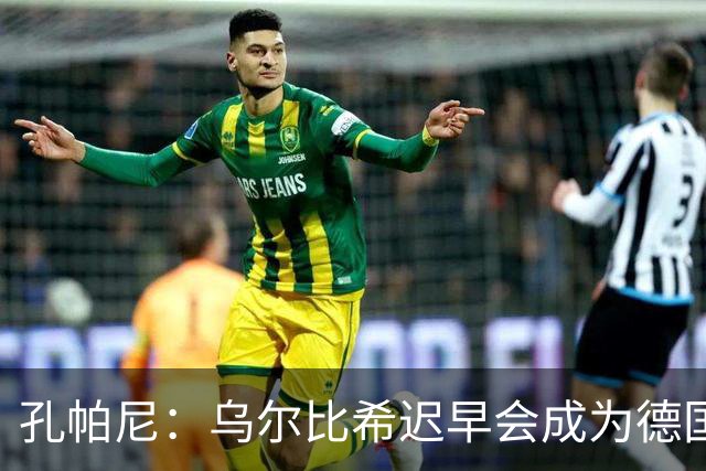 孔帕尼：乌尔比希迟早会成为德国队主力门将 预计格纳布里能出战