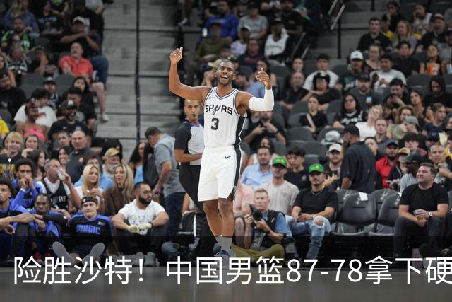 险胜沙特！中国男篮87-78拿下硬仗，抛开胡金秋，他才是最大功臣